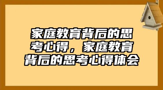 家庭教育背后的思考心得，家庭教育背后的思考心得體會