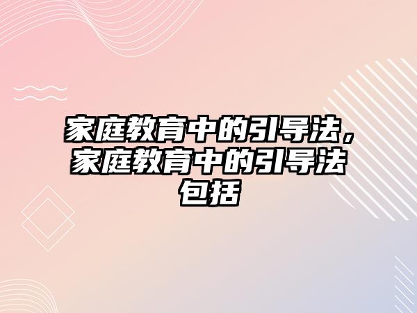 家庭教育中的引導法，家庭教育中的引導法包括