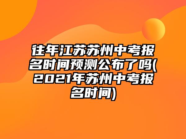 往年江蘇蘇州中考報名時間預(yù)測公布了嗎(2021年蘇州中考報名時間)