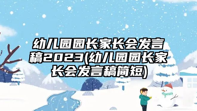 幼兒園園長(zhǎng)家長(zhǎng)會(huì)發(fā)言稿2023(幼兒園園長(zhǎng)家長(zhǎng)會(huì)發(fā)言稿簡(jiǎn)短)