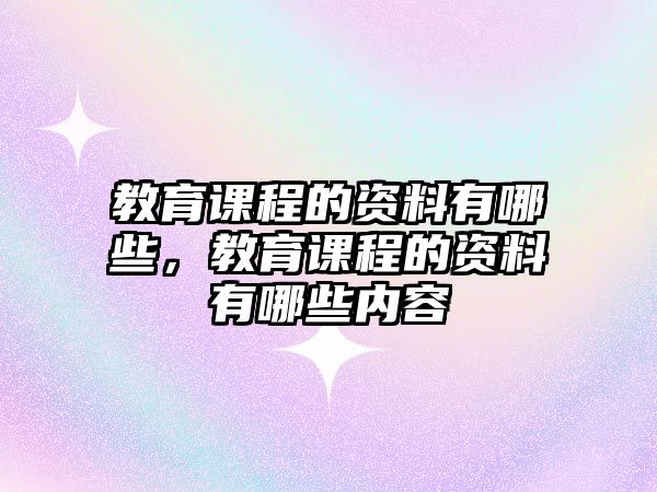 教育課程的資料有哪些，教育課程的資料有哪些內(nèi)容