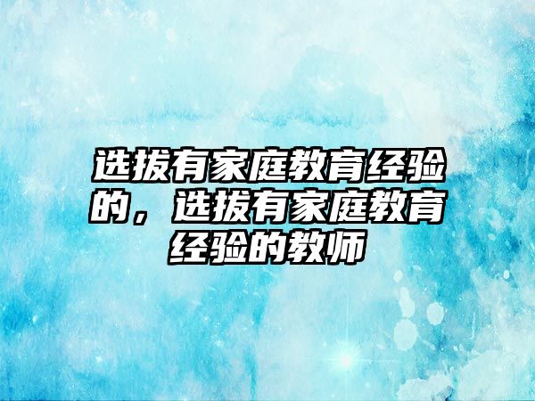 選拔有家庭教育經(jīng)驗(yàn)的，選拔有家庭教育經(jīng)驗(yàn)的教師