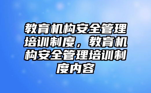 教育機(jī)構(gòu)安全管理培訓(xùn)制度，教育機(jī)構(gòu)安全管理培訓(xùn)制度內(nèi)容