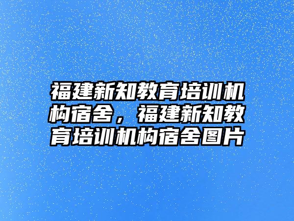 福建新知教育培訓機構宿舍，福建新知教育培訓機構宿舍圖片