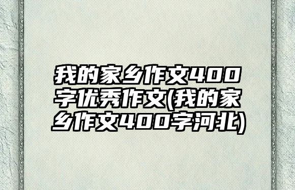 我的家鄉(xiāng)作文400字優(yōu)秀作文(我的家鄉(xiāng)作文400字河北)