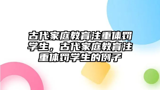 古代家庭教育注重體罰學(xué)生，古代家庭教育注重體罰學(xué)生的例子