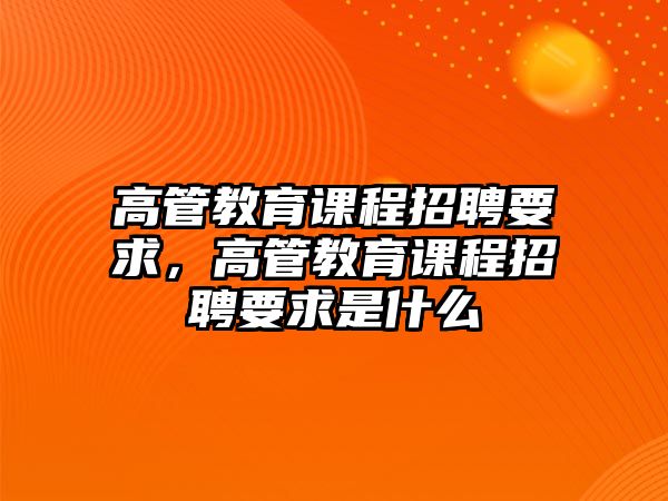 高管教育課程招聘要求，高管教育課程招聘要求是什么