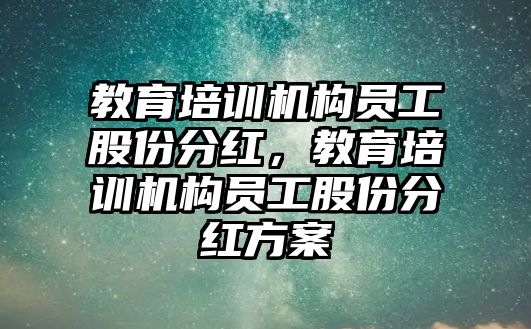 教育培訓機構(gòu)員工股份分紅，教育培訓機構(gòu)員工股份分紅方案