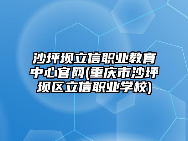 沙坪壩立信職業(yè)教育中心官網(重慶市沙坪壩區(qū)立信職業(yè)學校)