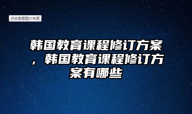 韓國教育課程修訂方案，韓國教育課程修訂方案有哪些