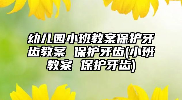 幼兒園小班教案保護(hù)牙齒教案 保護(hù)牙齒(小班教案 保護(hù)牙齒)