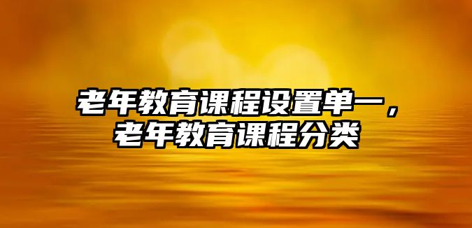 老年教育課程設置單一，老年教育課程分類