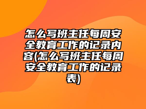 怎么寫班主任每周安全教育工作的記錄內(nèi)容(怎么寫班主任每周安全教育工作的記錄表)