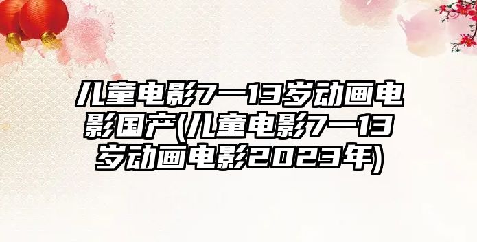 兒童電影7一13歲動畫電影國產(chǎn)(兒童電影7一13歲動畫電影2023年)