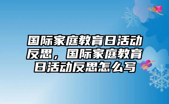 國際家庭教育日活動反思，國際家庭教育日活動反思怎么寫