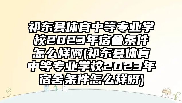 祁東縣體育中等專業(yè)學校2023年宿舍條件怎么樣啊(祁東縣體育中等專業(yè)學校2023年宿舍條件怎么樣呀)