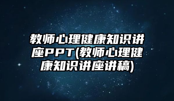 教師心理健康知識講座PPT(教師心理健康知識講座講稿)