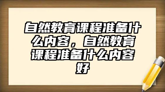 自然教育課程準備什么內(nèi)容，自然教育課程準備什么內(nèi)容好