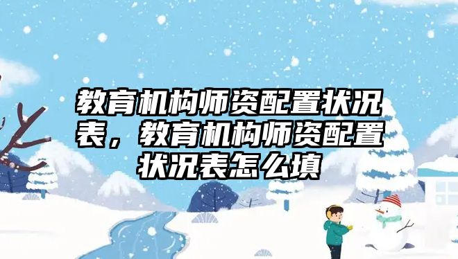 教育機(jī)構(gòu)師資配置狀況表，教育機(jī)構(gòu)師資配置狀況表怎么填