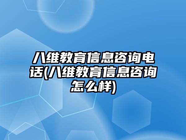 八維教育信息咨詢電話(八維教育信息咨詢?cè)趺礃?