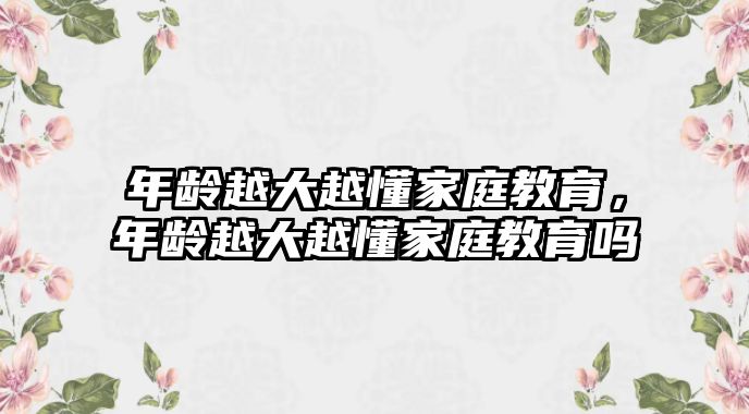 年齡越大越懂家庭教育，年齡越大越懂家庭教育嗎