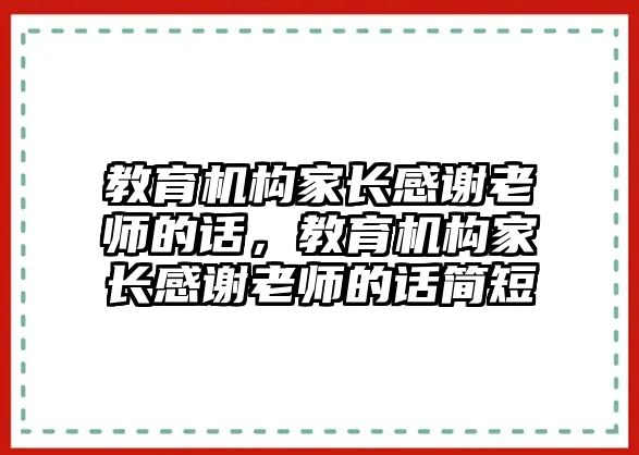 教育機構(gòu)家長感謝老師的話，教育機構(gòu)家長感謝老師的話簡短