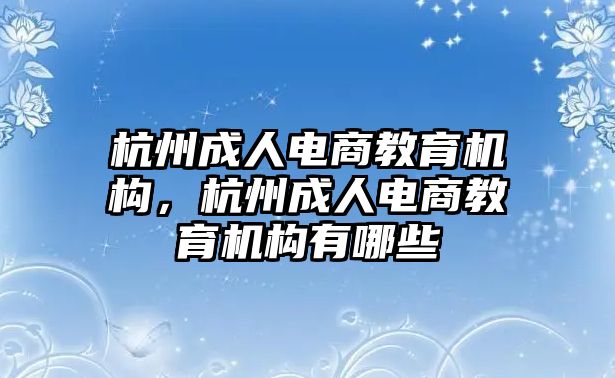 杭州成人電商教育機構(gòu)，杭州成人電商教育機構(gòu)有哪些