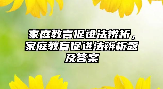 家庭教育促進(jìn)法辨析，家庭教育促進(jìn)法辨析題及答案