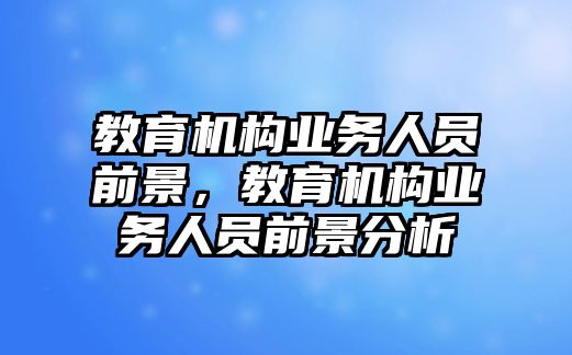 教育機構業(yè)務人員前景，教育機構業(yè)務人員前景分析