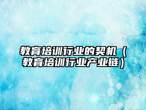 教育培訓行業(yè)的契機（教育培訓行業(yè)產業(yè)鏈）