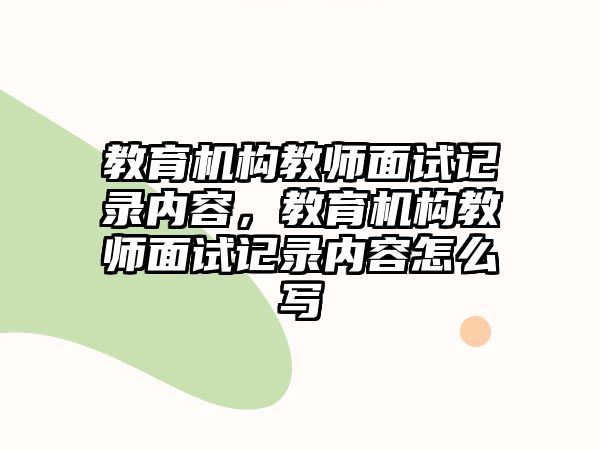 教育機構教師面試記錄內(nèi)容，教育機構教師面試記錄內(nèi)容怎么寫