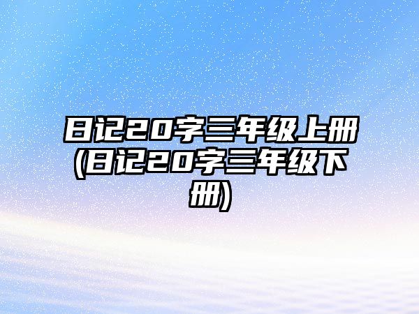 日記20字三年級上冊(日記20字三年級下冊)