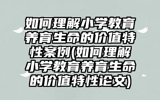 如何理解小學(xué)教育養(yǎng)育生命的價值特性案例(如何理解小學(xué)教育養(yǎng)育生命的價值特性論文)