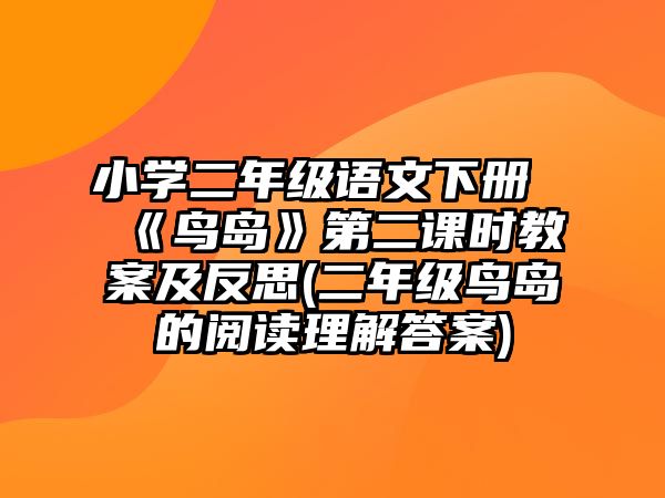 小學(xué)二年級(jí)語(yǔ)文下冊(cè)《鳥(niǎo)島》第二課時(shí)教案及反思(二年級(jí)鳥(niǎo)島的閱讀理解答案)