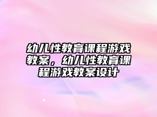 幼兒性教育課程游戲教案，幼兒性教育課程游戲教案設計