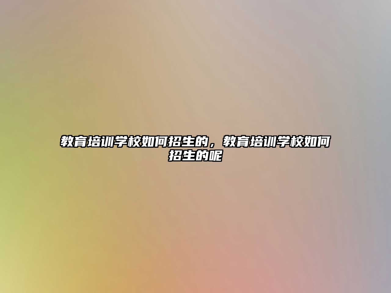 教育培訓學校如何招生的，教育培訓學校如何招生的呢