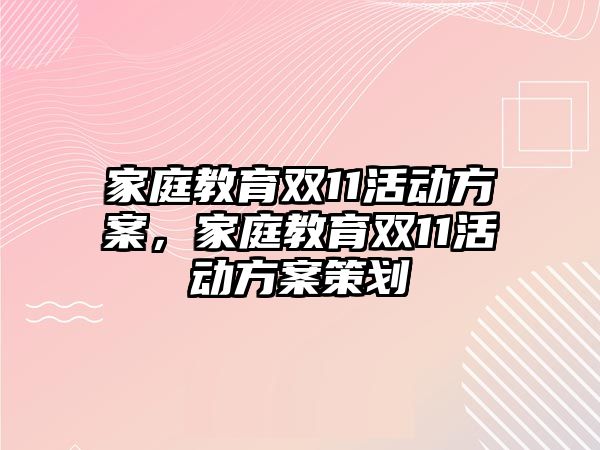 家庭教育雙11活動方案，家庭教育雙11活動方案策劃