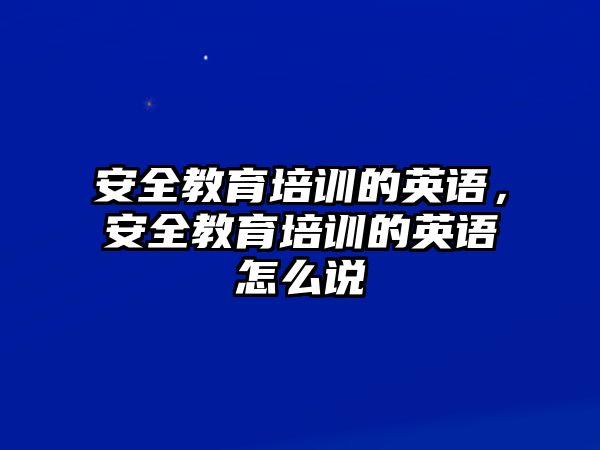 安全教育培訓的英語，安全教育培訓的英語怎么說