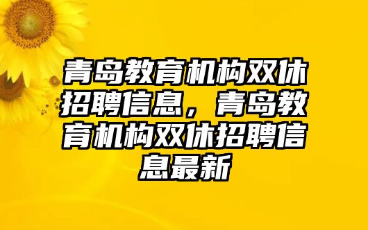 青島教育機構雙休招聘信息，青島教育機構雙休招聘信息最新