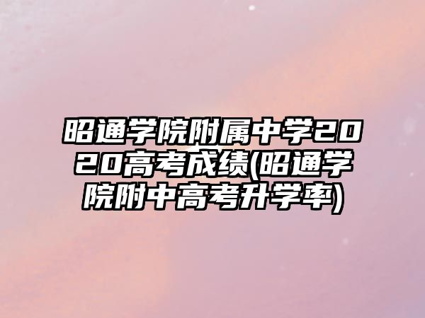 昭通學(xué)院附屬中學(xué)2020高考成績(昭通學(xué)院附中高考升學(xué)率)