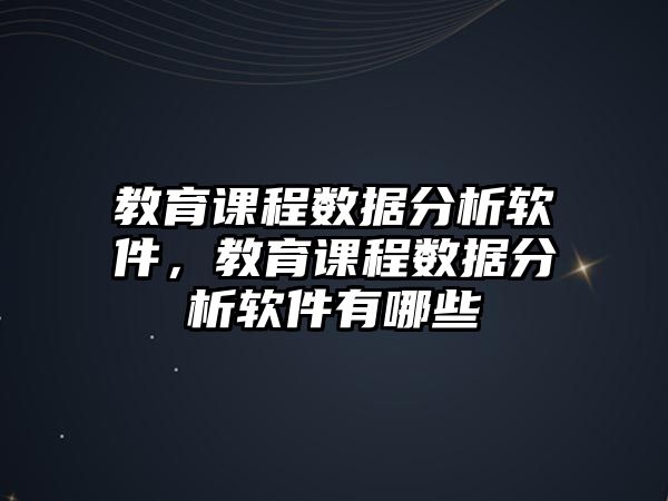 教育課程數(shù)據(jù)分析軟件，教育課程數(shù)據(jù)分析軟件有哪些