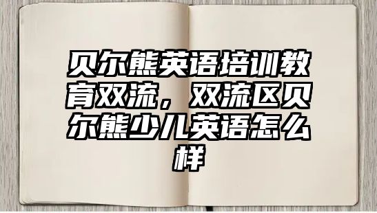 貝爾熊英語培訓(xùn)教育雙流，雙流區(qū)貝爾熊少兒英語怎么樣