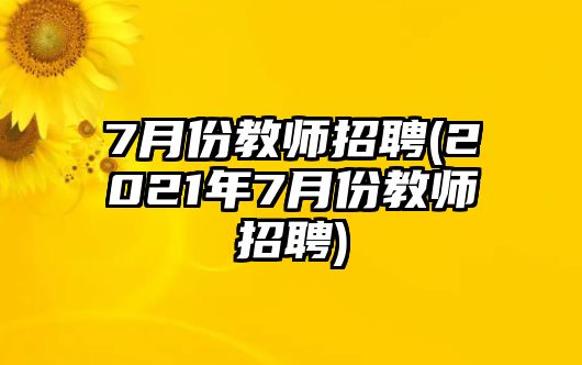 7月份教師招聘(2021年7月份教師招聘)