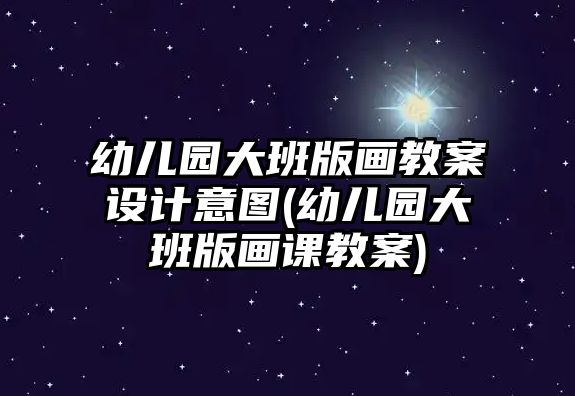 幼兒園大班版畫教案設計意圖(幼兒園大班版畫課教案)