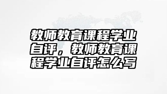 教師教育課程學(xué)業(yè)自評，教師教育課程學(xué)業(yè)自評怎么寫