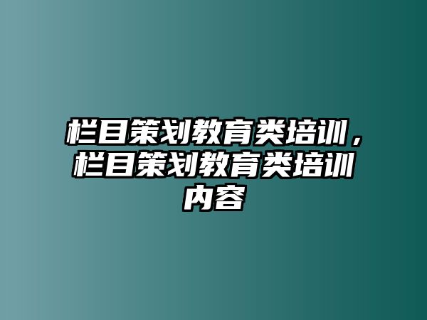 欄目策劃教育類培訓(xùn)，欄目策劃教育類培訓(xùn)內(nèi)容