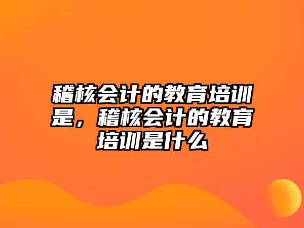 稽核會計(jì)的教育培訓(xùn)是，稽核會計(jì)的教育培訓(xùn)是什么