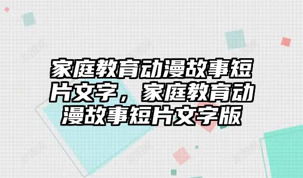 家庭教育動(dòng)漫故事短片文字，家庭教育動(dòng)漫故事短片文字版