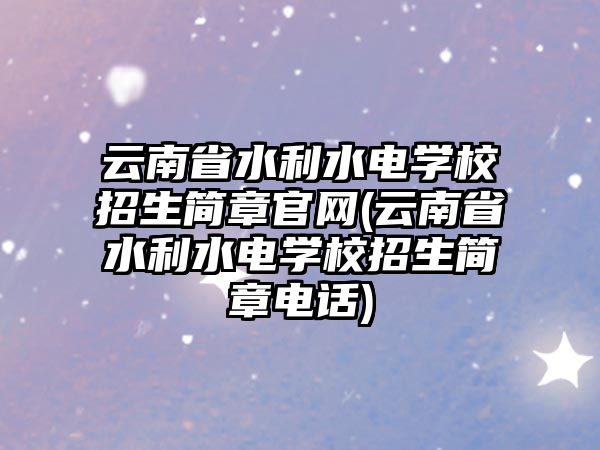 云南省水利水電學(xué)校招生簡(jiǎn)章官網(wǎng)(云南省水利水電學(xué)校招生簡(jiǎn)章電話)