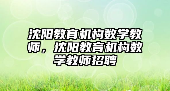 沈陽教育機構數學教師，沈陽教育機構數學教師招聘